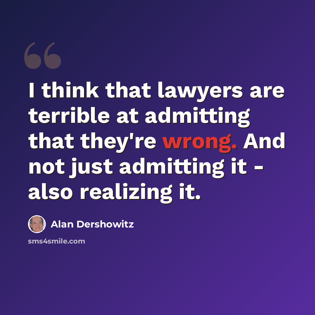 “I think that lawyers are terrible at admitting that they're wrong. And not just admitting it - also realizing it.” quote by Alan Dershowitz