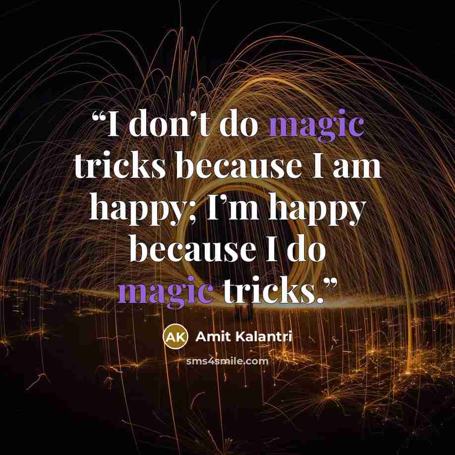 “I don’t do magic tricks because I am happy; I’m happy because I do magic tricks.” quote by Amit Kalantri
