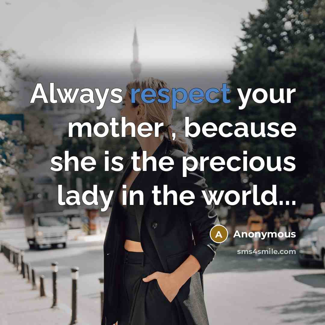 “Always respect your mother , because she is the precious lady in the world...” quote by Anonymous