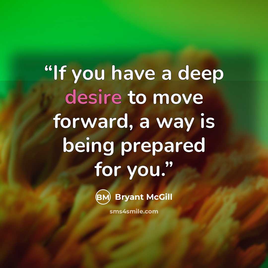 “If you have a deep desire to move forward, a way is being prepared for you.” quote by Bryant McGill