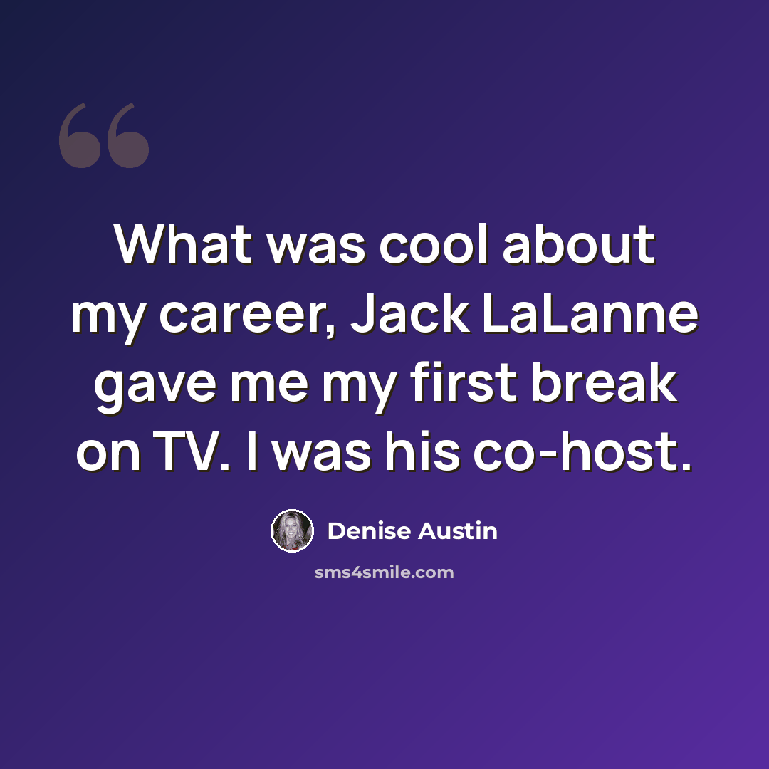 “What was cool about my career, Jack LaLanne gave me my first break on TV. I was his co-host.” quote by Denise Austin