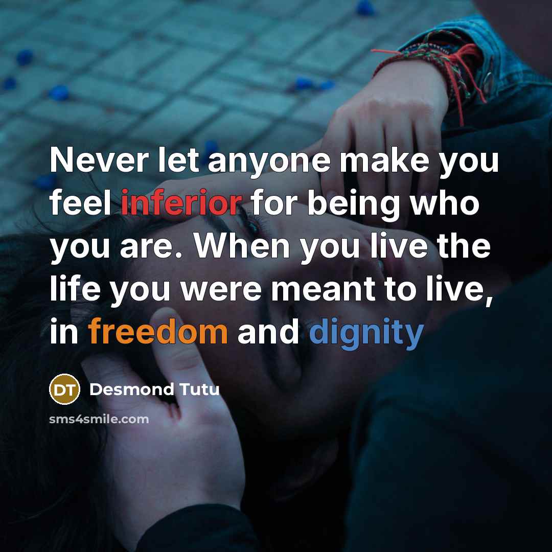 “Never let anyone make you feel inferior for being who you are. When you live the life you were meant to live, in freedom and dignity” quote by Desmond Tutu