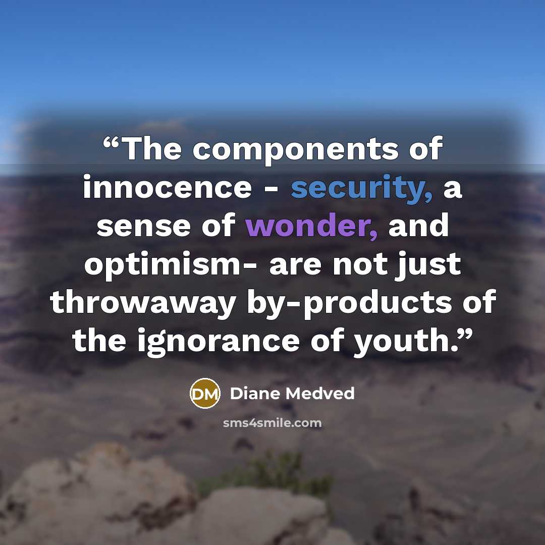 “The components of innocence - security, a sense of wonder, and optimism- are not just throwaway by-products of the ignorance of youth.” quote by Diane Medved
