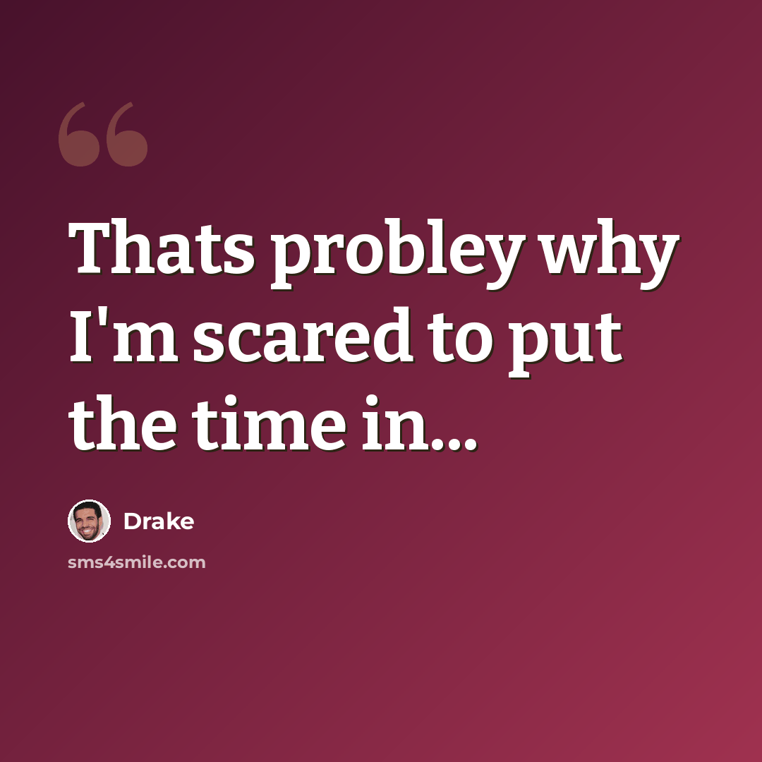 “Thats probley why I'm scared to put the time in...” quote by Drake