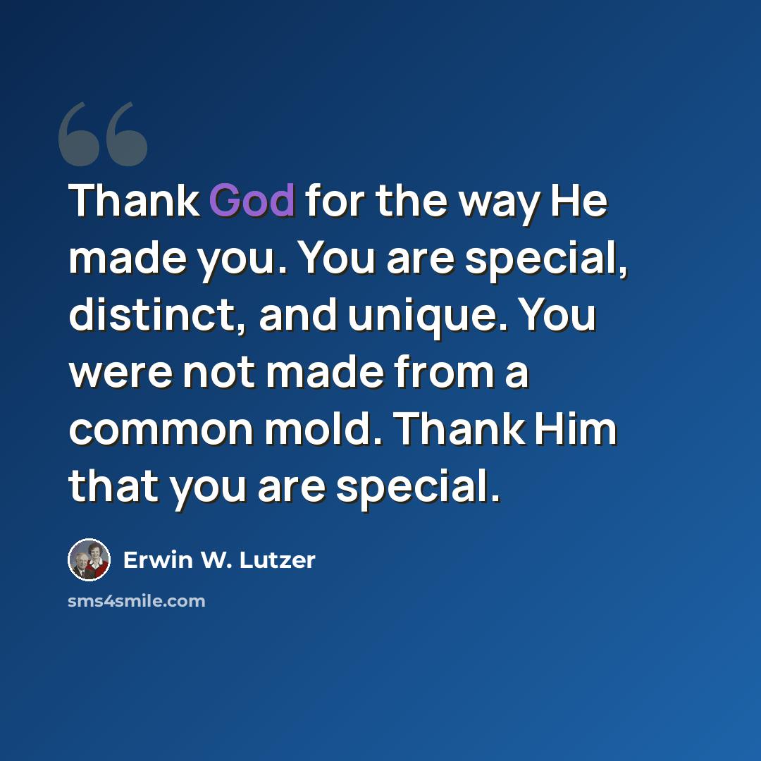 “Thank God for the way He made you. You are special, distinct, and unique. You were not made from a common mold. Thank Him that you are special.” quote by Erwin W. Lutzer