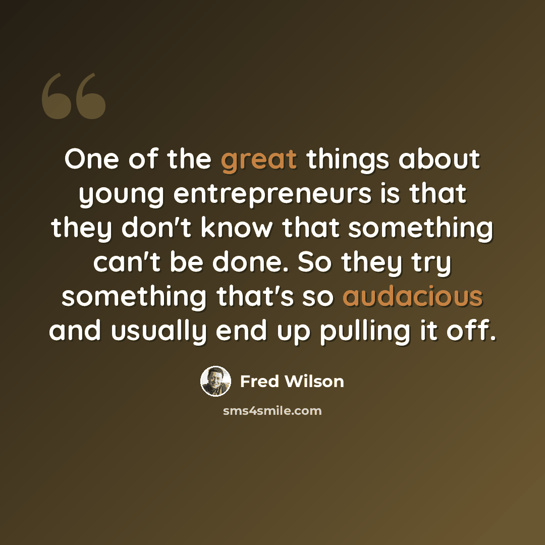 “One of the great things about young entrepreneurs is that they don't know that something can't be done. So they try something that's so audacious and usually end up pulling it off.” quote by Fred Wilson