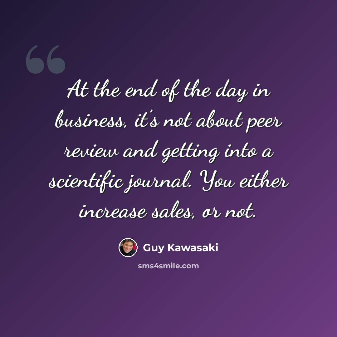 “At the end of the day in business, it's not about peer review and getting into a scientific journal. You either increase sales, or not.” quote by Guy Kawasaki
