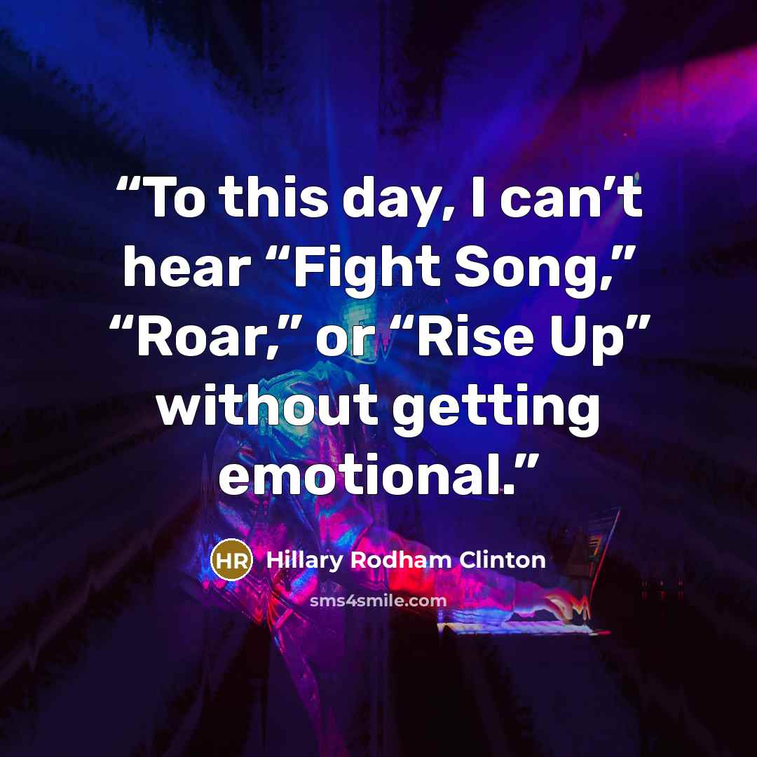 “To this day, I can’t hear “Fight Song,” “Roar,” or “Rise Up” without getting emotional.” quote by Hillary Rodham Clinton