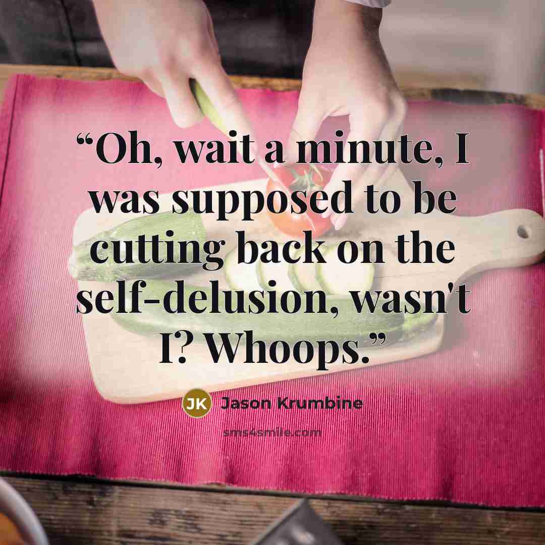 “Oh, wait a minute, I was supposed to be cutting back on the self-delusion, wasn't I? Whoops.” quote by Jason Krumbine