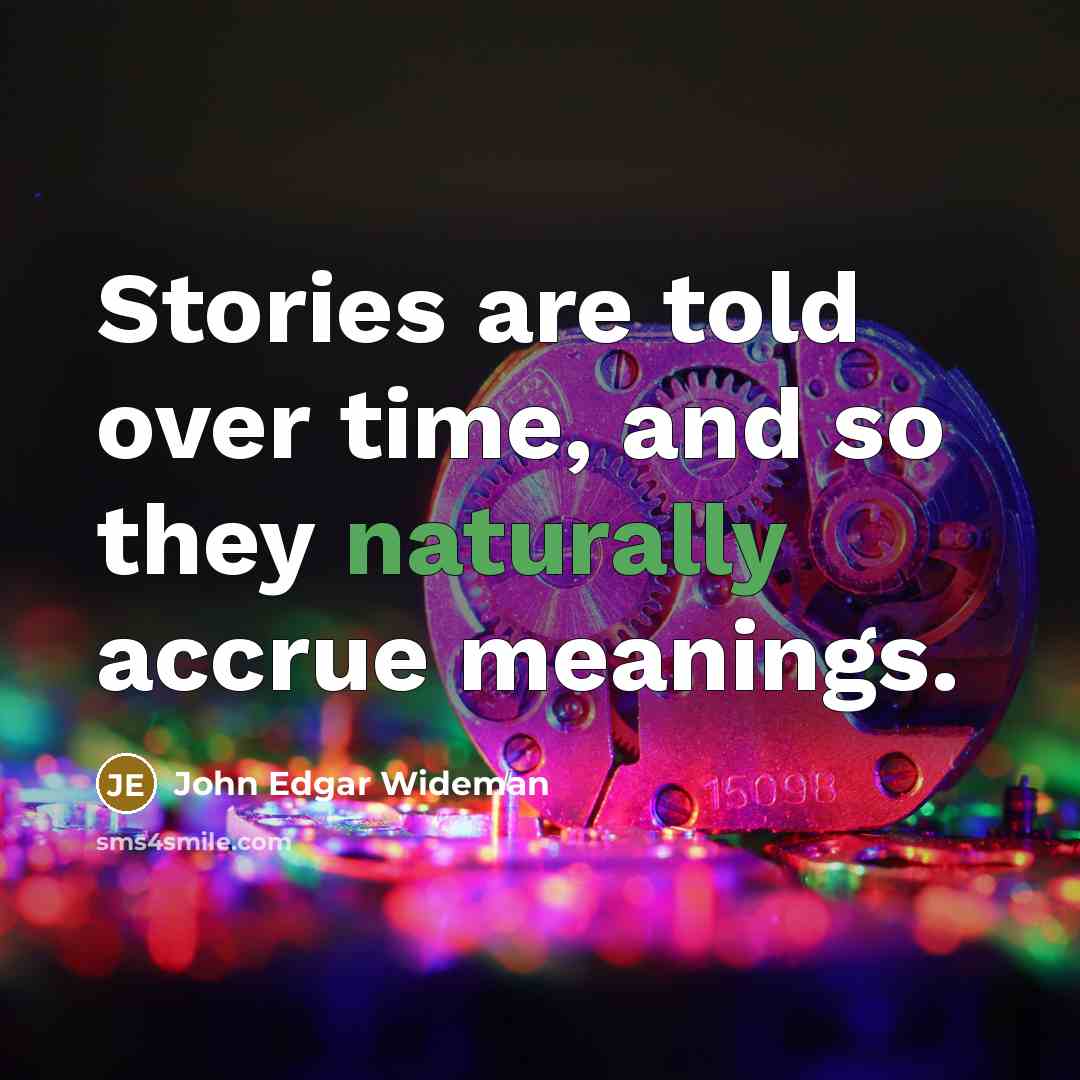 “Stories are told over time, and so they naturally accrue meanings.” quote by John Edgar Wideman