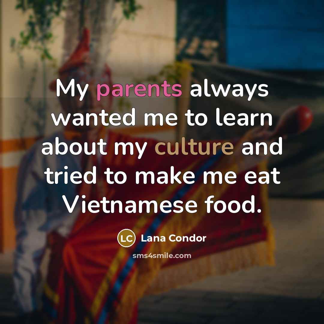 “My parents always wanted me to learn about my culture and tried to make me eat Vietnamese food.” quote by Lana Condor