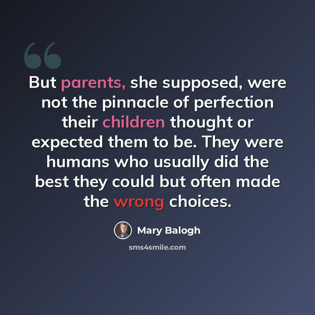 “But parents, she supposed, were not the pinnacle of perfection their children thought or expected them to be. They were humans who usually did the best they could but often made the wrong choices.” quote by Mary Balogh