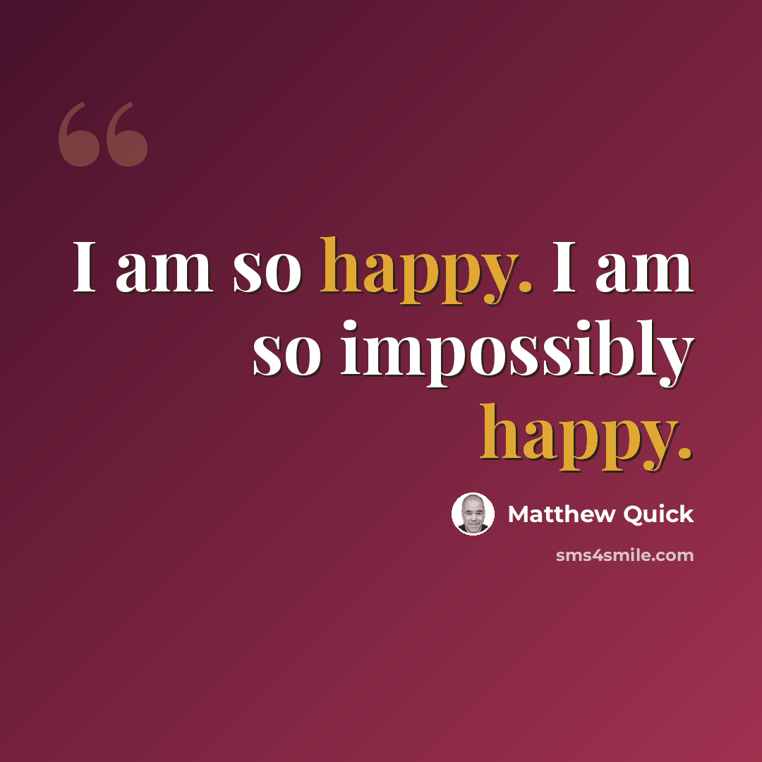 “I am so happy. I am so impossibly happy.” quote by Matthew Quick
