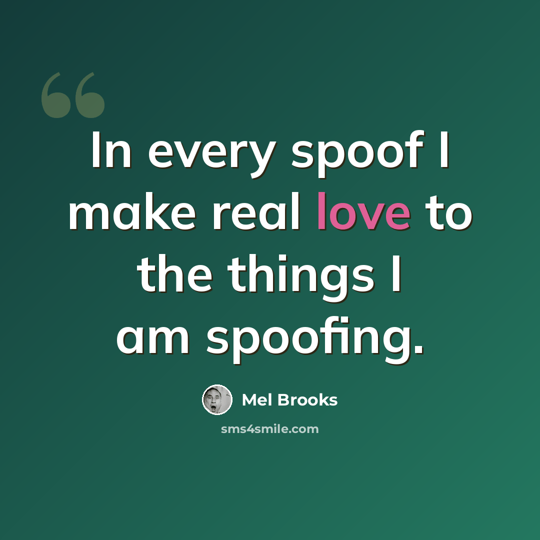 “In every spoof I make real love to the things I am spoofing.” quote by Mel Brooks