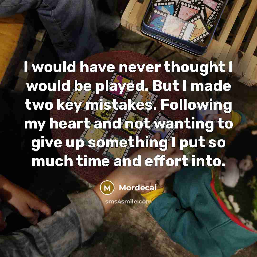 “I would have never thought I would be played. But I made two key mistakes. Following my heart and not wanting to give up something I put so much time and effort into.” quote by Mordecai