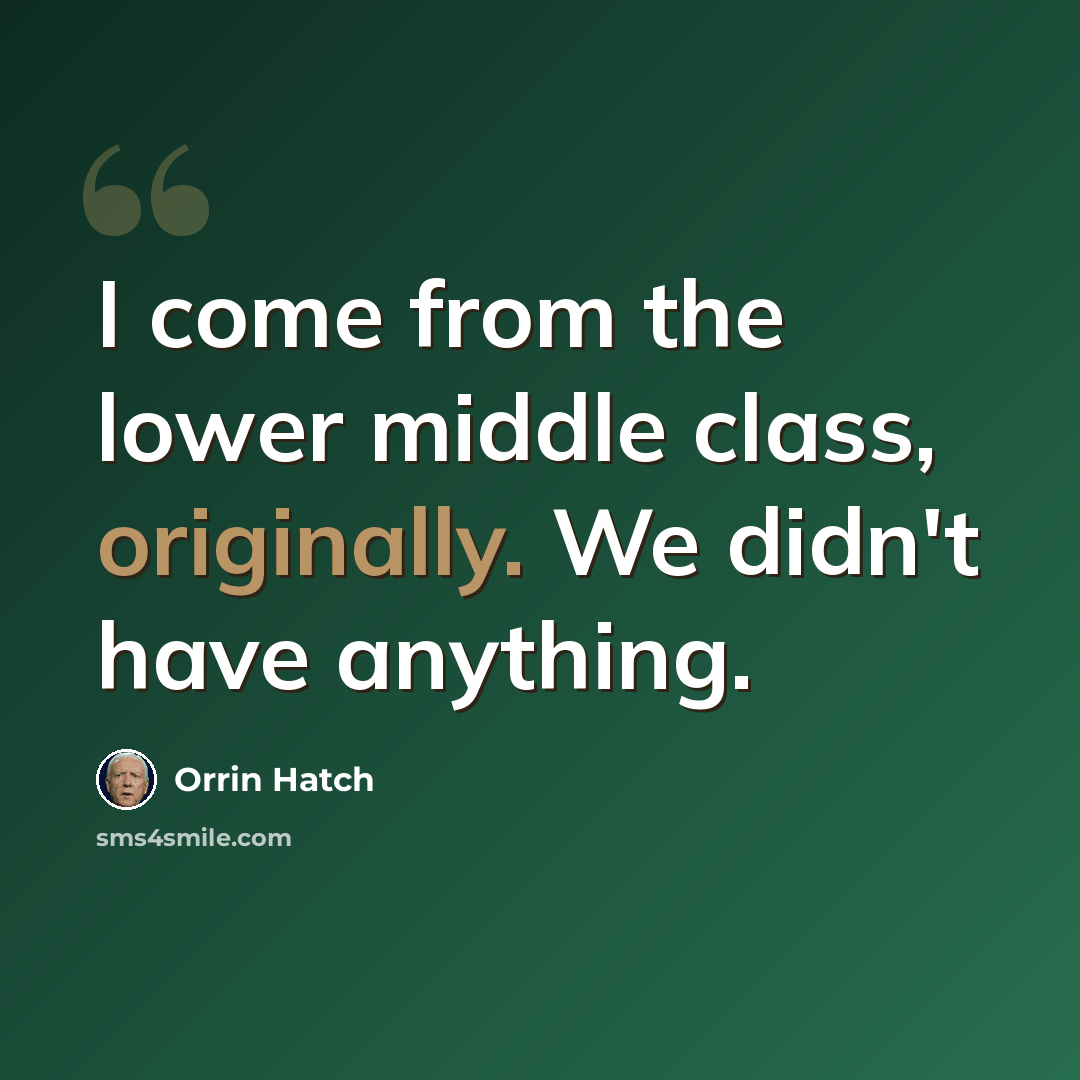 “I come from the lower middle class, originally. We didn't have anything.” quote by Orrin Hatch