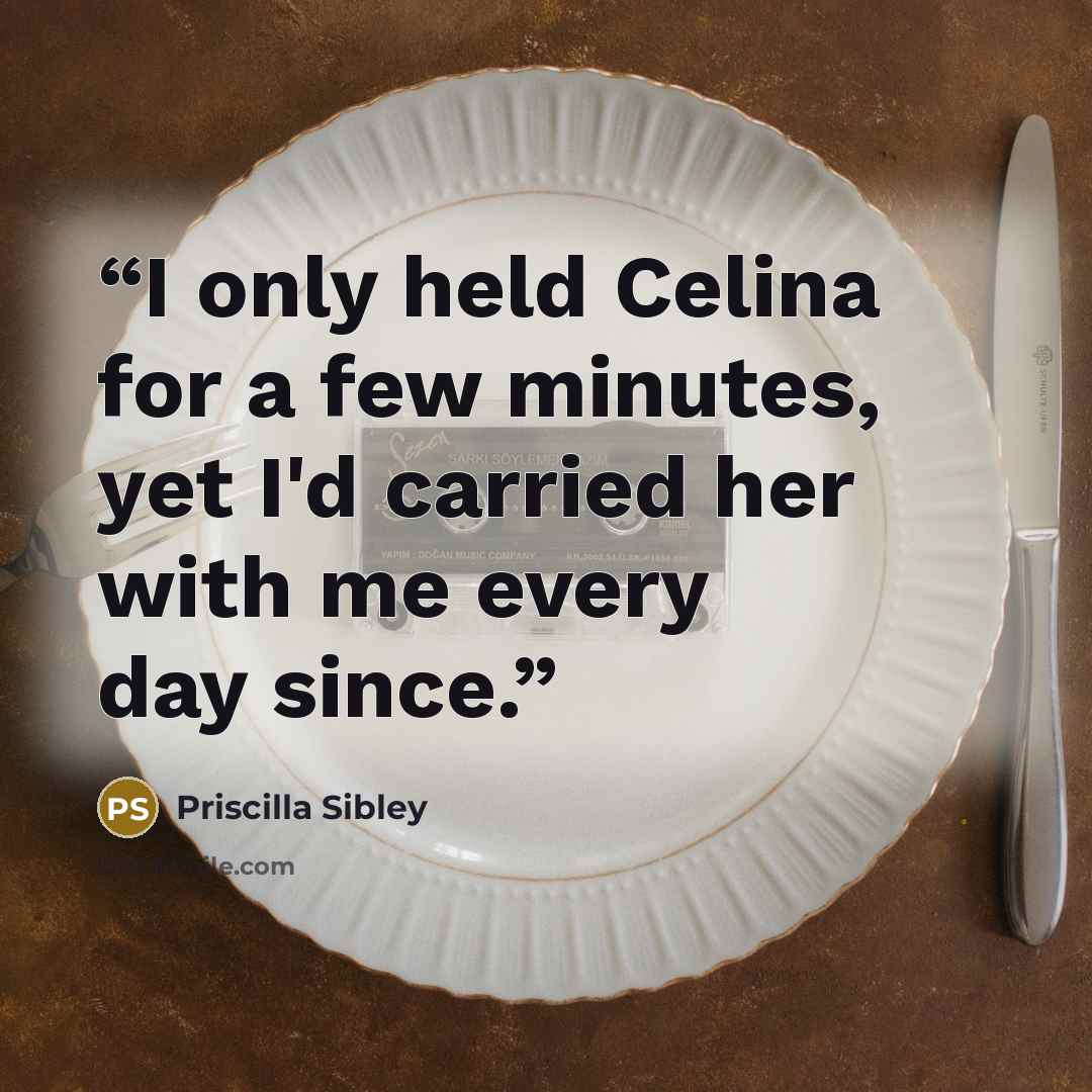 “I only held Celina for a few minutes, yet I'd carried her with me every day since.” quote by Priscilla Sibley