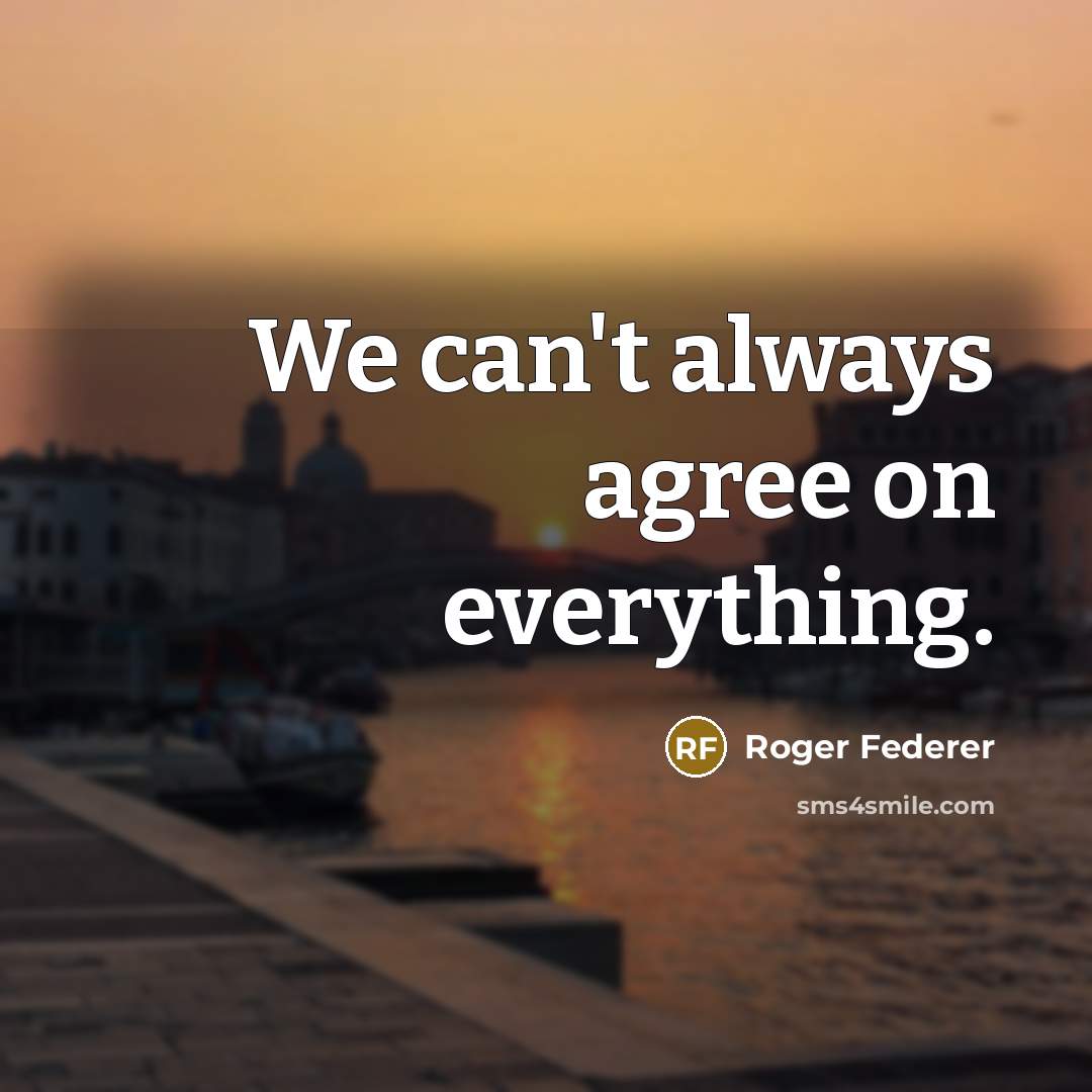 “We can't always agree on everything.” quote by Roger Federer