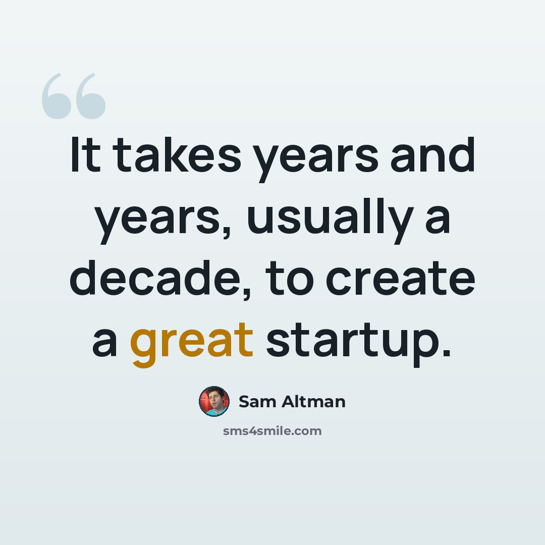 “It takes years and years, usually a decade, to create a great startup.” quote by Sam Altman