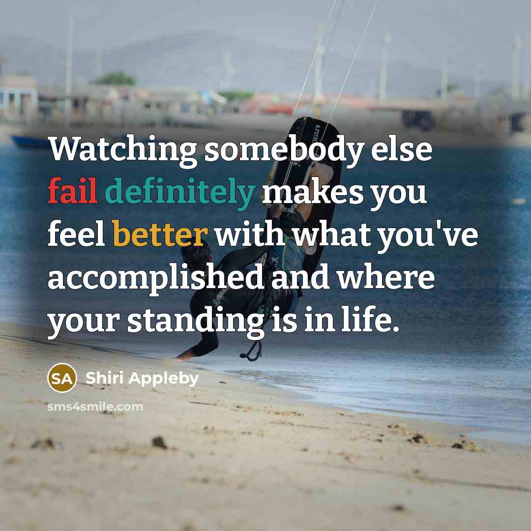 “Watching somebody else fail definitely makes you feel better with what you've accomplished and where your standing is in life.” quote by Shiri Appleby