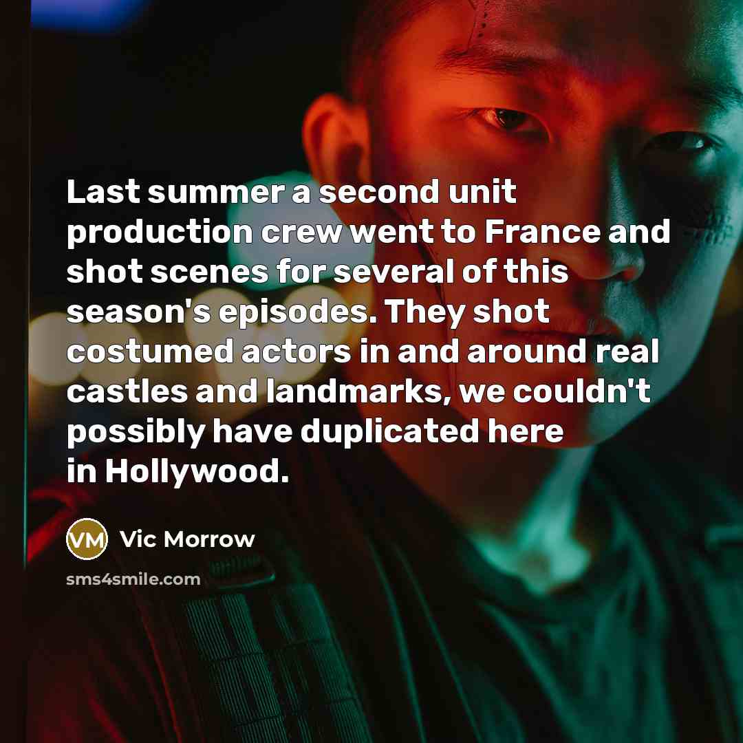 “Last summer a second unit production crew went to France and shot scenes for several of this season's episodes. They shot costumed actors in and around real castles and landmarks, we couldn't possibly have duplicated here in Hollywood.” quote by Vic Morrow