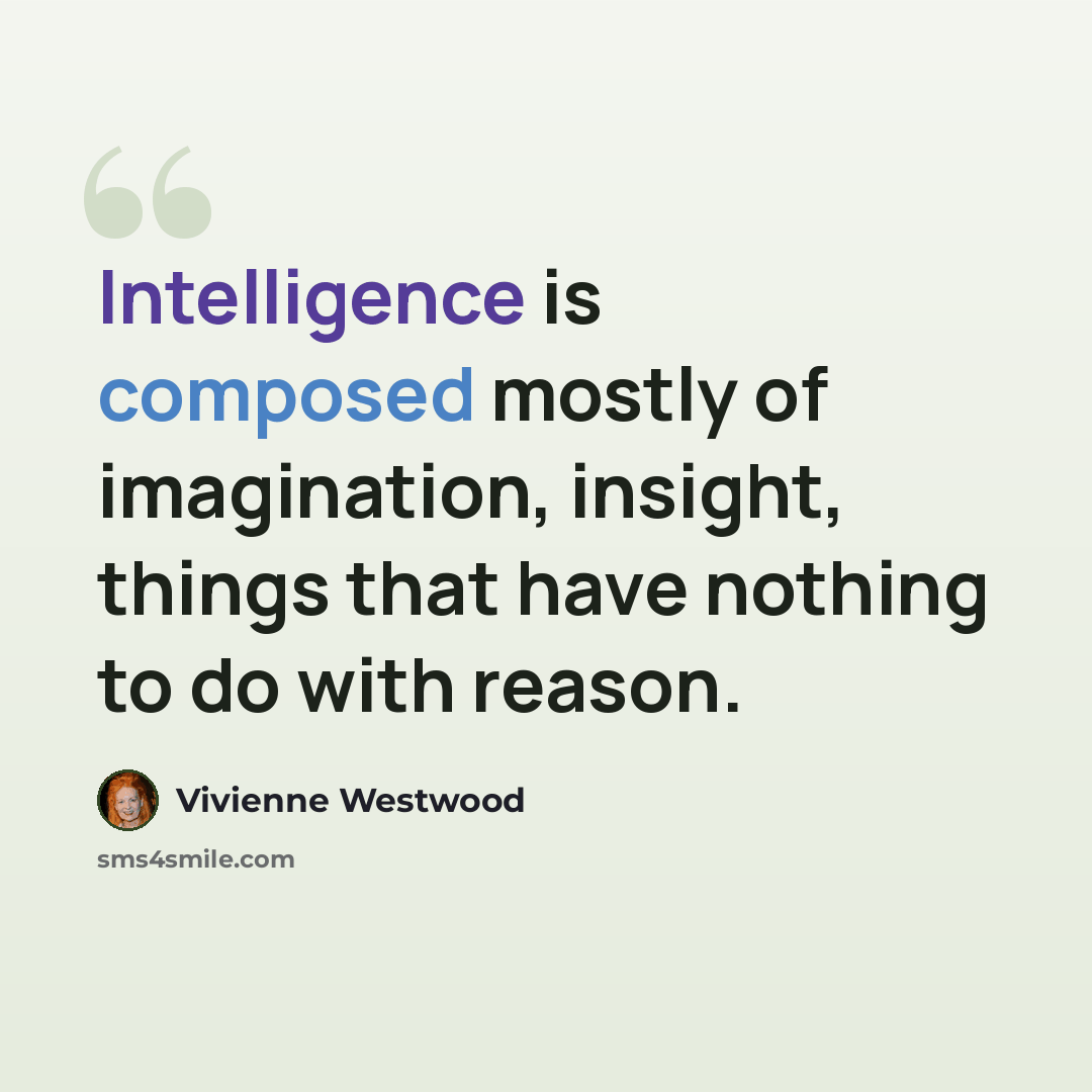 “Intelligence is composed mostly of imagination, insight, things that have nothing to do with reason.” quote by Vivienne Westwood