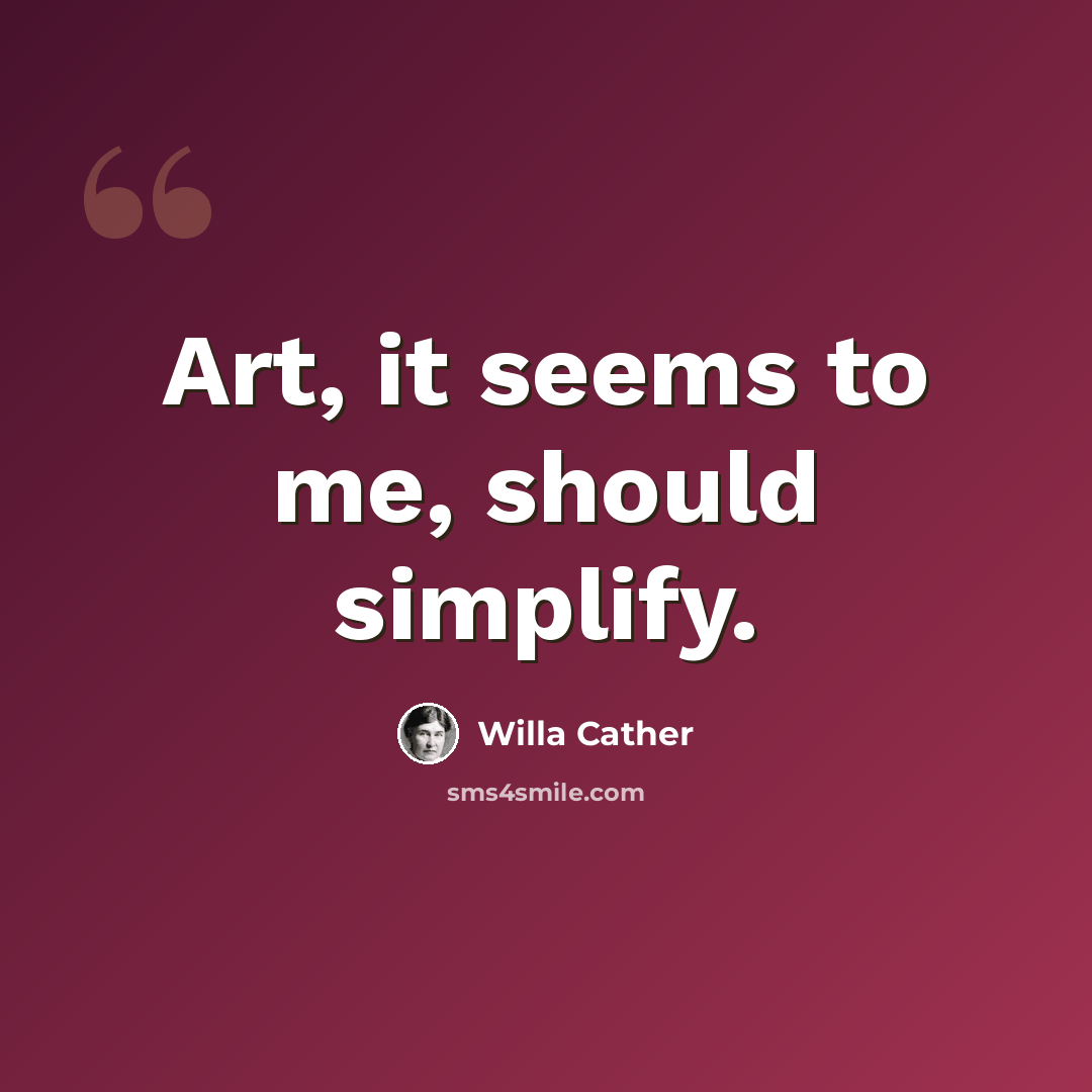 “Art, it seems to me, should simplify.” quote by Willa Cather