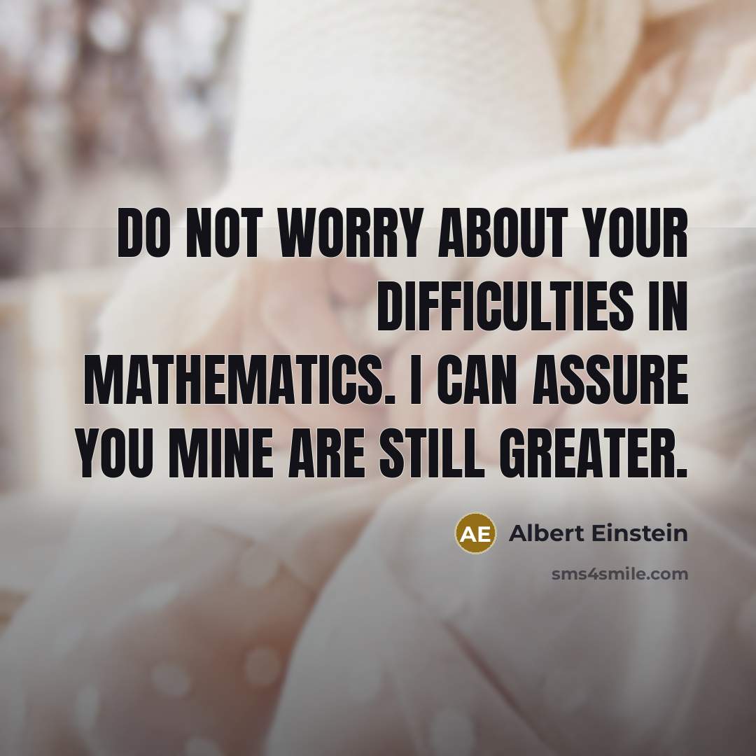 “Do not worry about your difficulties in Mathematics. I can assure you mine are still greater.” quote by Albert Einstein