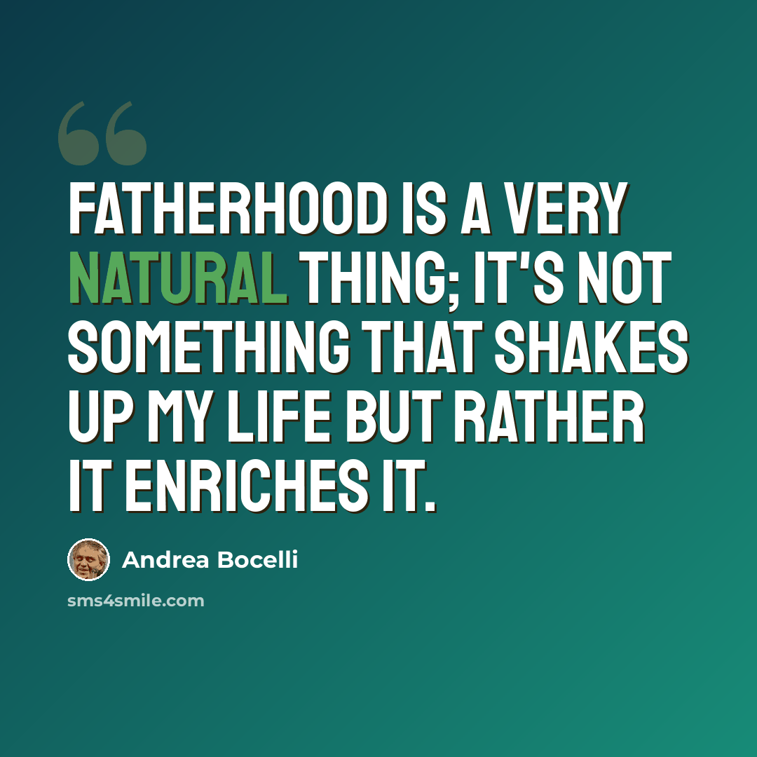 “Fatherhood is a very natural thing; it's not something that shakes up my life but rather it enriches it.” quote by Andrea Bocelli