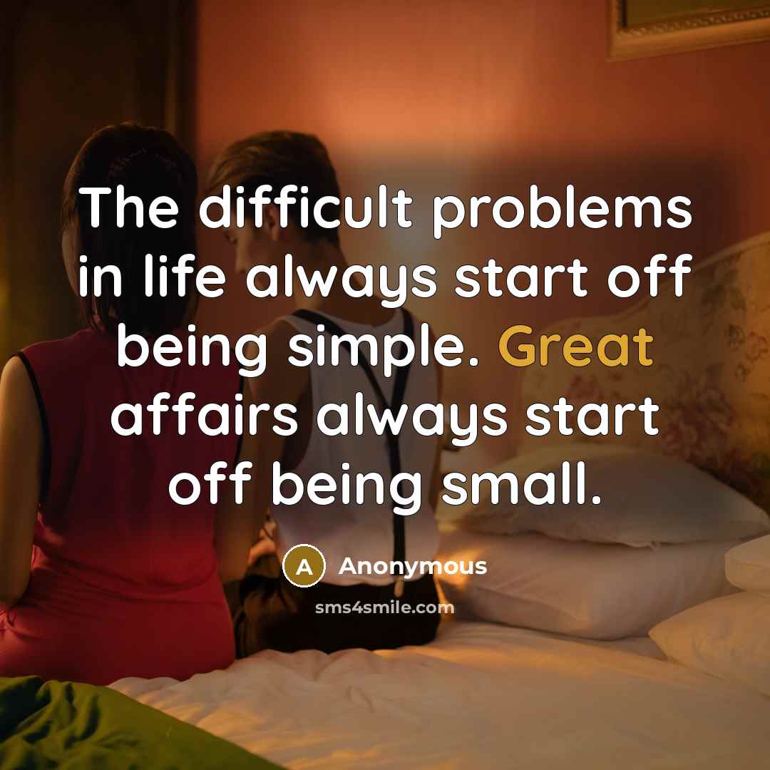 “The difficult problems in life always start off being simple. Great affairs always start off being small.” quote by Anonymous