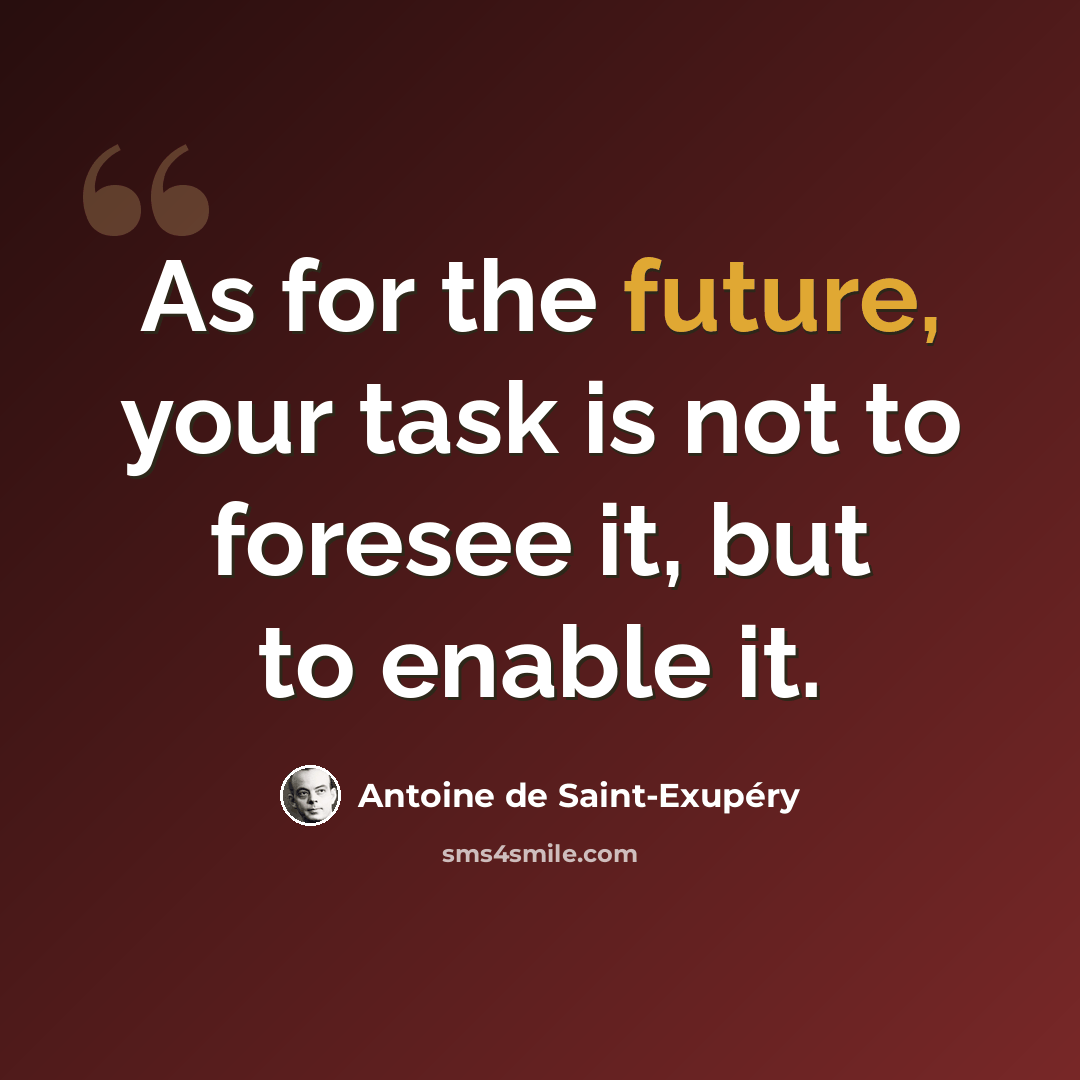 “As for the future, your task is not to foresee it, but to enable it.” quote by Antoine de Saint-Exupery