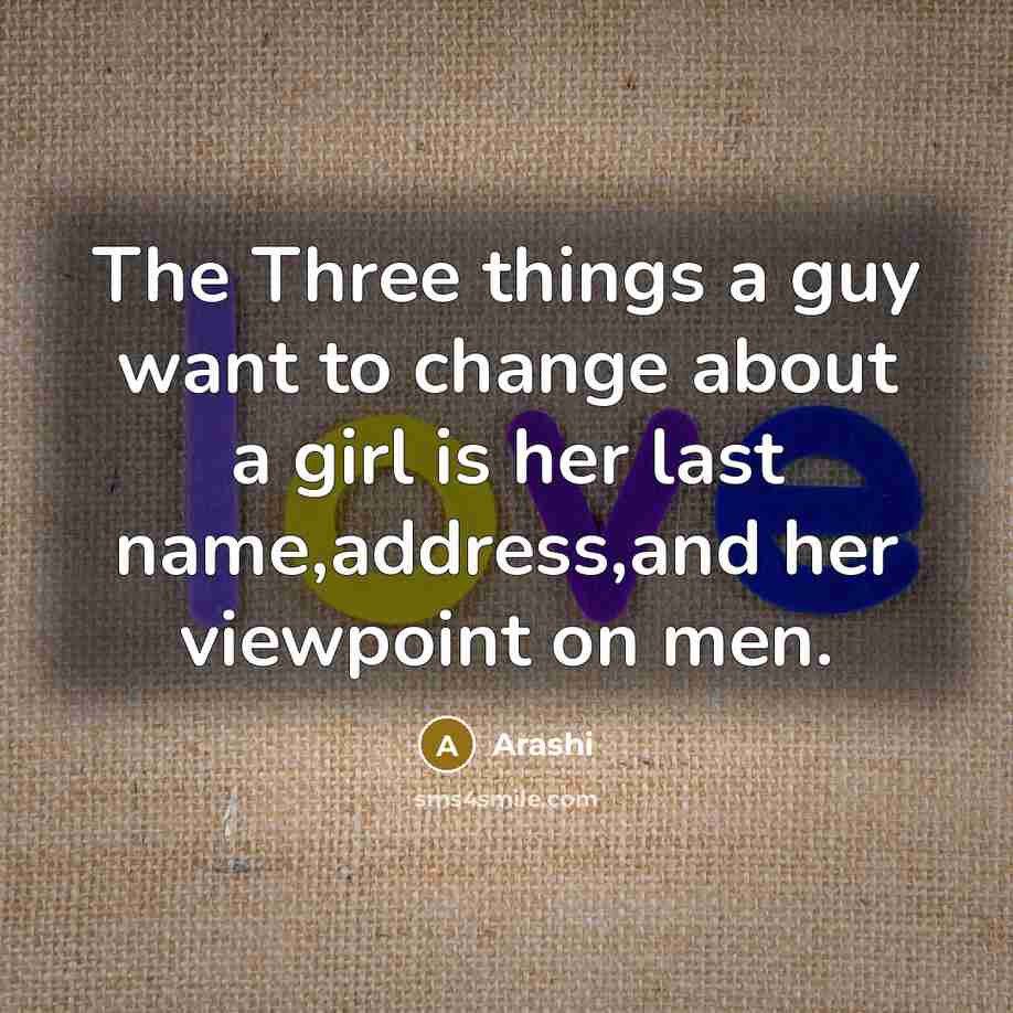 “The Three things a guy want to change about a girl is her last name,address,and her viewpoint on men.” quote by Arashi