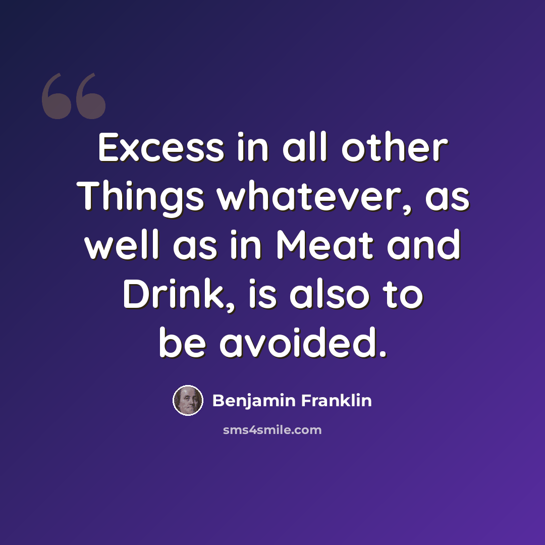 “Excess in all other Things whatever, as well as in Meat and Drink, is also to be avoided.” quote by Benjamin Franklin