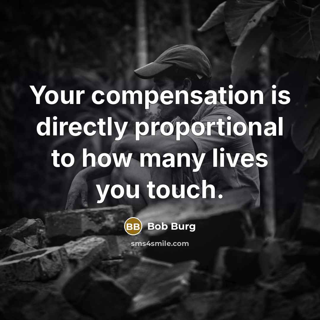 “Your compensation is directly proportional to how many lives you touch.” quote by Bob Burg