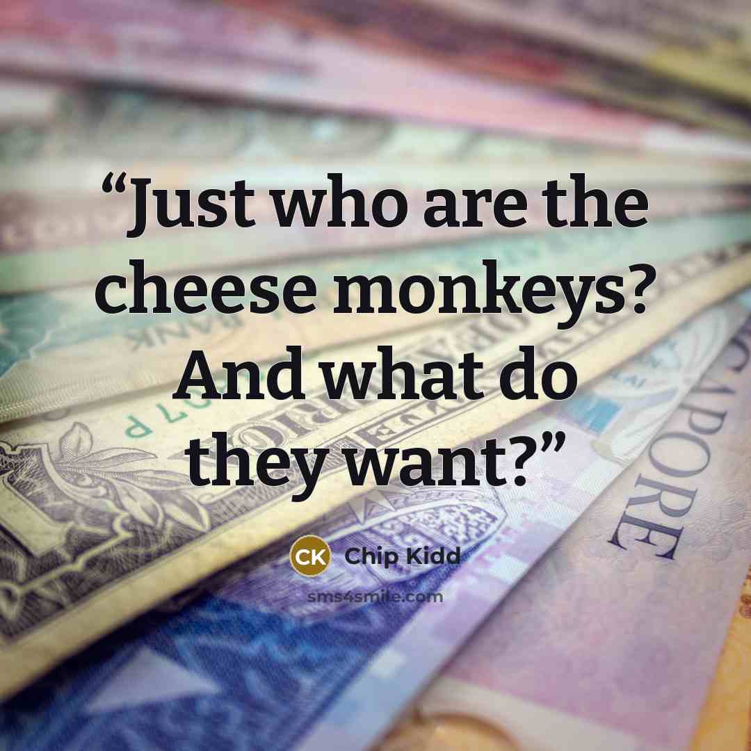 “Just who are the cheese monkeys? And what do they want?” quote by Chip Kidd