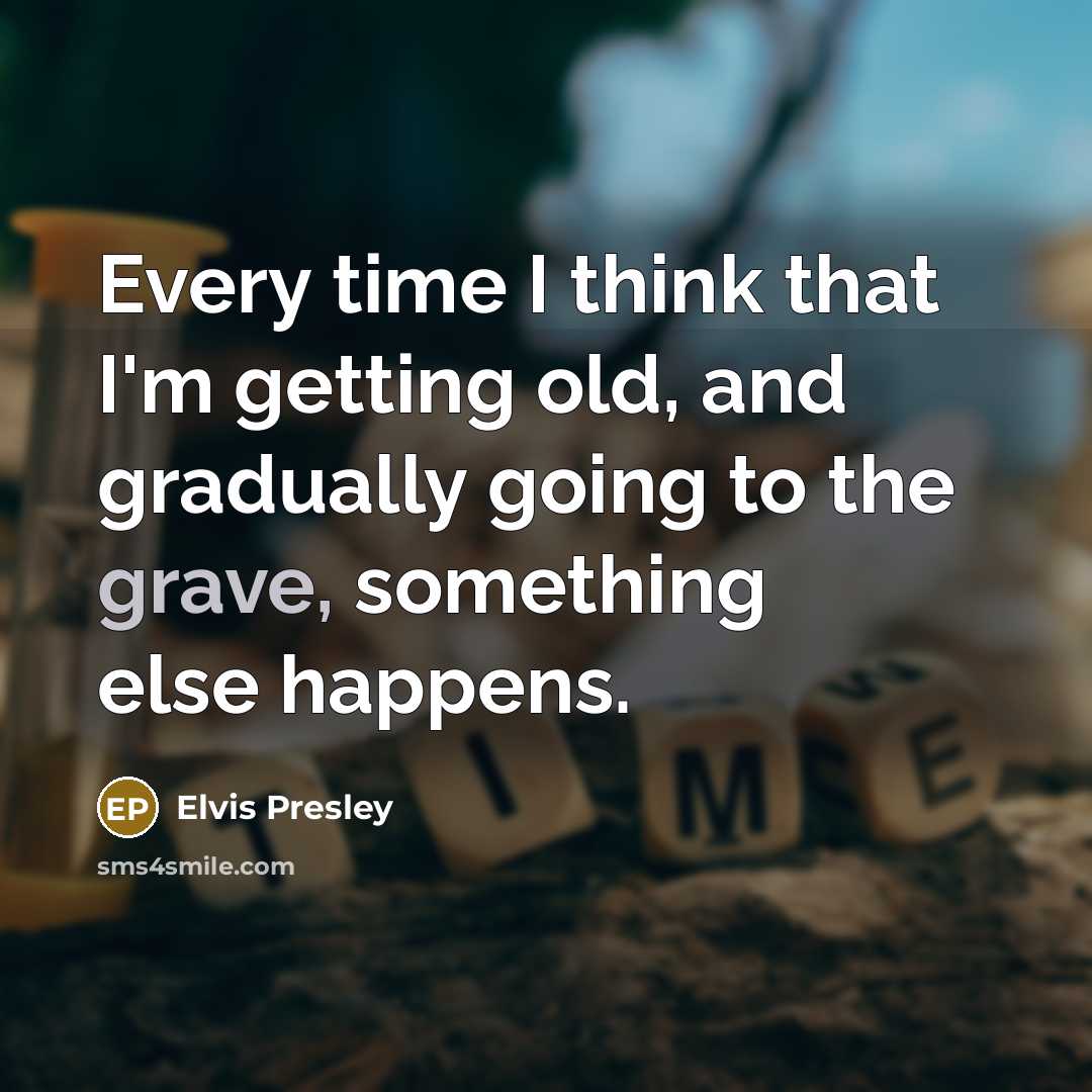 “Every time I think that I'm getting old, and gradually going to the grave, something else happens.” quote by Elvis Presley