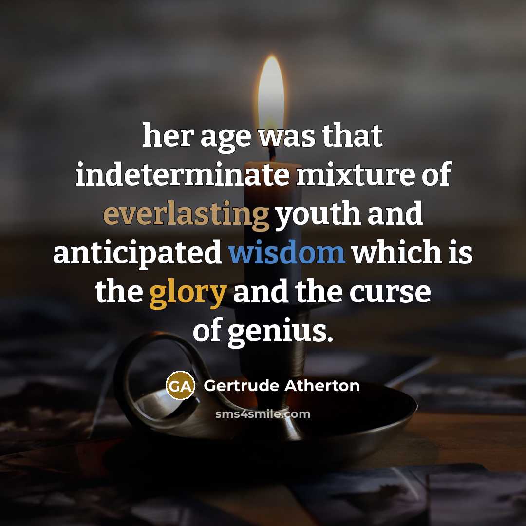 “her age was that indeterminate mixture of everlasting youth and anticipated wisdom which is the glory and the curse of genius.” quote by Gertrude Atherton