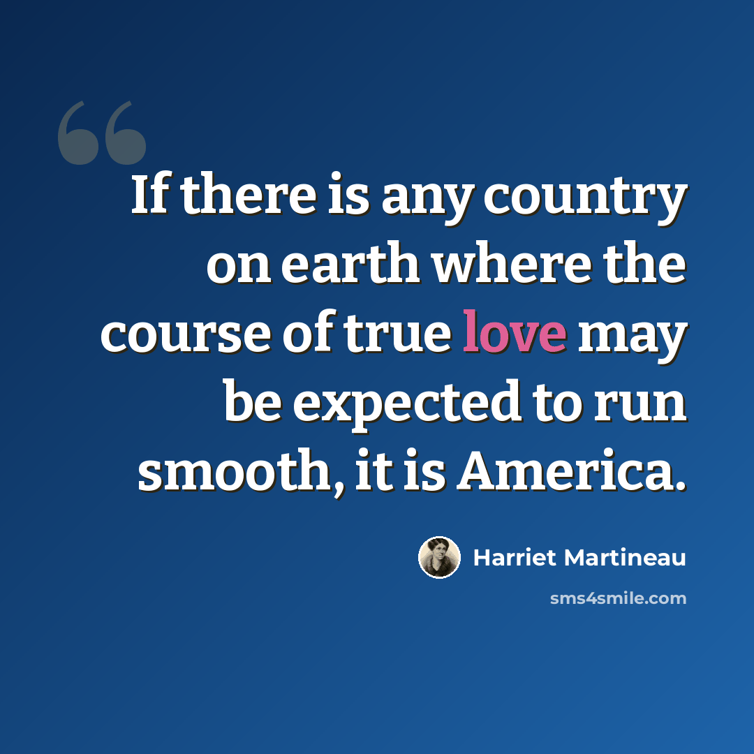 “If there is any country on earth where the course of true love may be expected to run smooth, it is America.” quote by Harriet Martineau