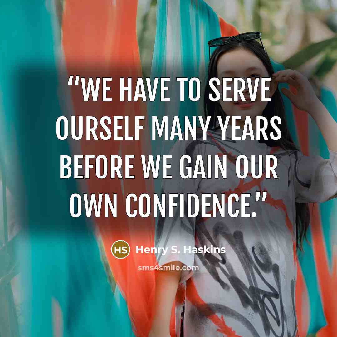 “We have to serve ourself many years before we gain our own confidence.” quote by Henry S. Haskins