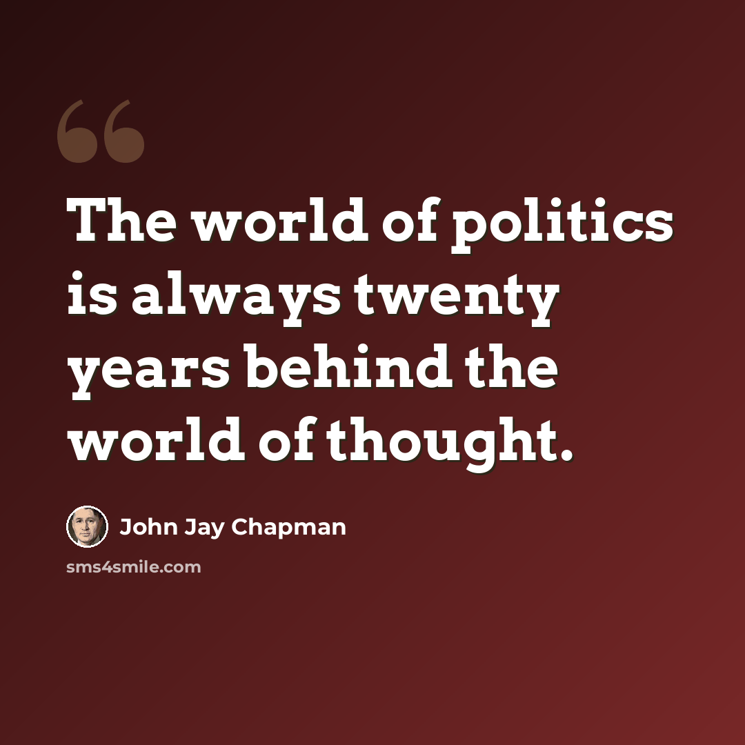 “The world of politics is always twenty years behind the world of thought.” quote by John Jay Chapman