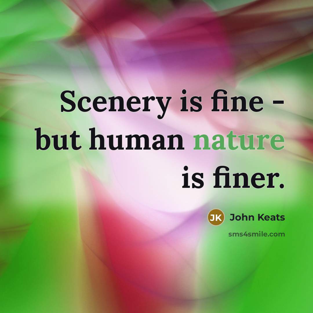 “Scenery is fine - but human nature is finer.” quote by John Keats