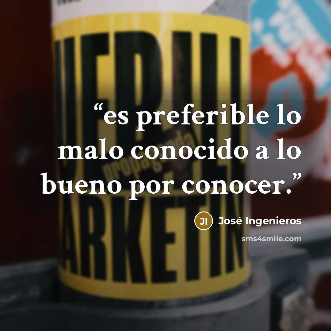 “es preferible lo malo conocido a lo bueno por conocer.” quote by José Ingenieros
