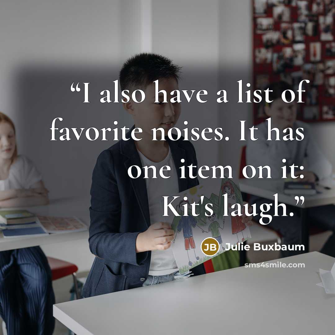 “I also have a list of favorite noises. It has one item on it: Kit's laugh.” quote by Julie Buxbaum