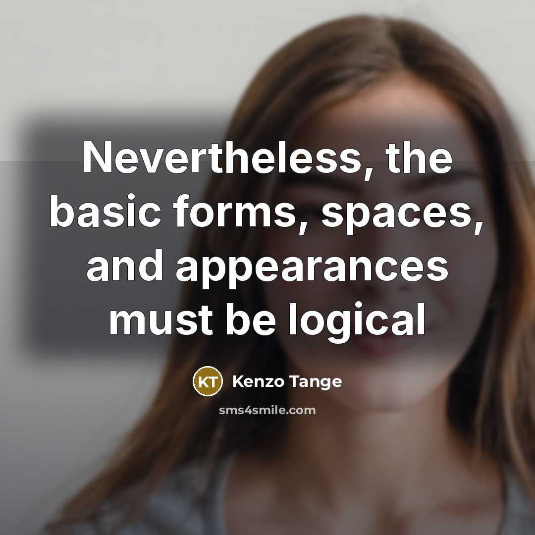 “Nevertheless, the basic forms, spaces, and appearances must be logical” quote by Kenzo Tange