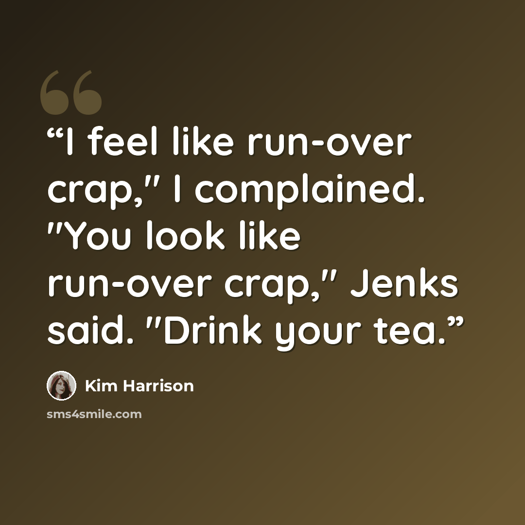 “I feel like run-over crap," I complained. "You look like run-over crap," Jenks said. "Drink your tea.” quote by Kim Harrison