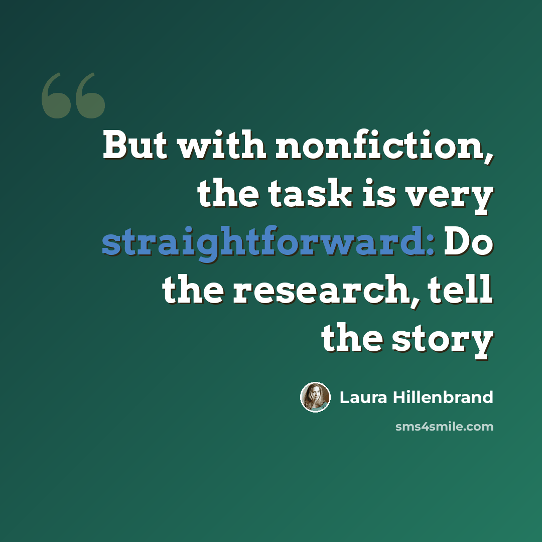 “But with nonfiction, the task is very straightforward: Do the research, tell the story” quote by Laura Hillenbrand