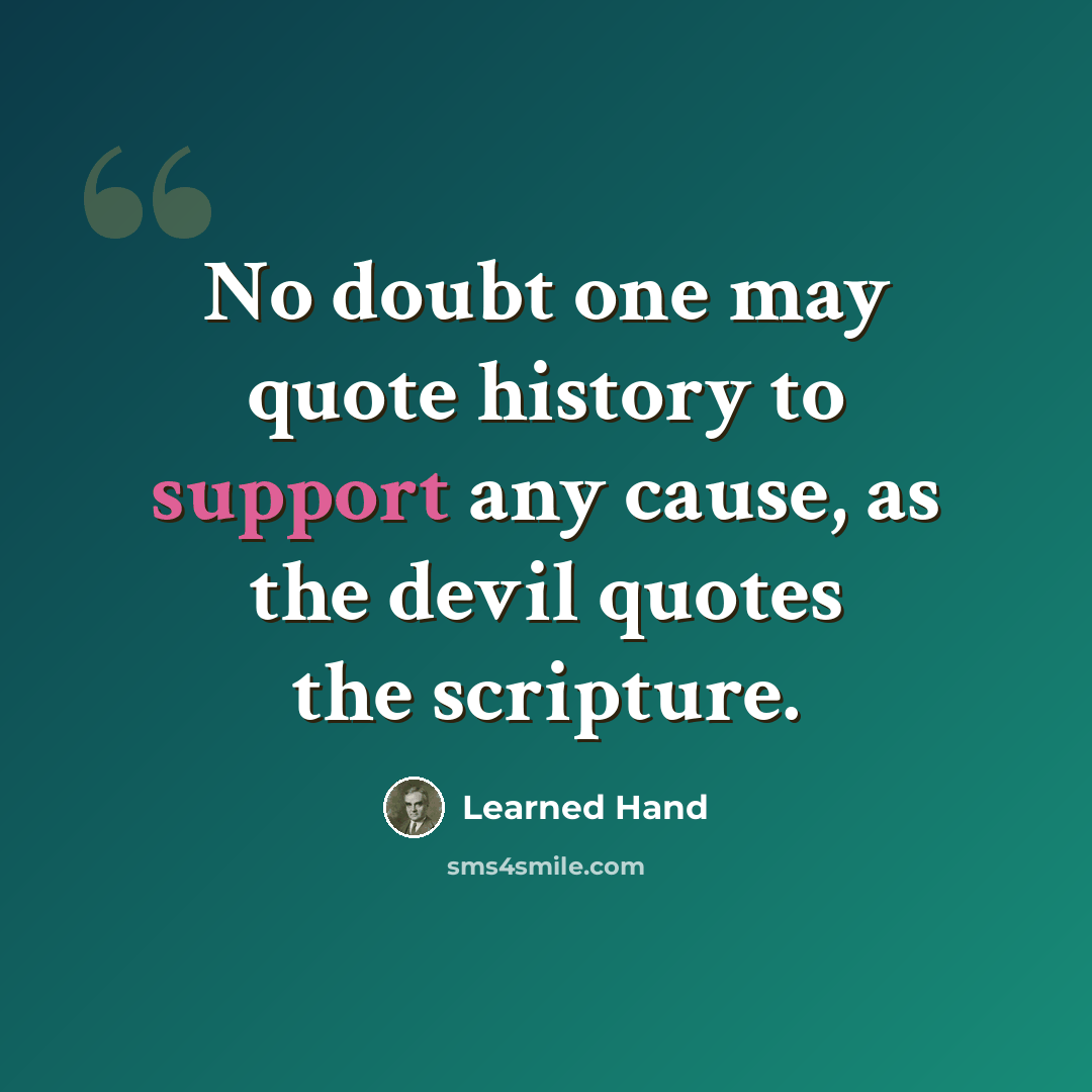 “No doubt one may quote history to support any cause, as the devil quotes the scripture.” quote by Learned Hand
