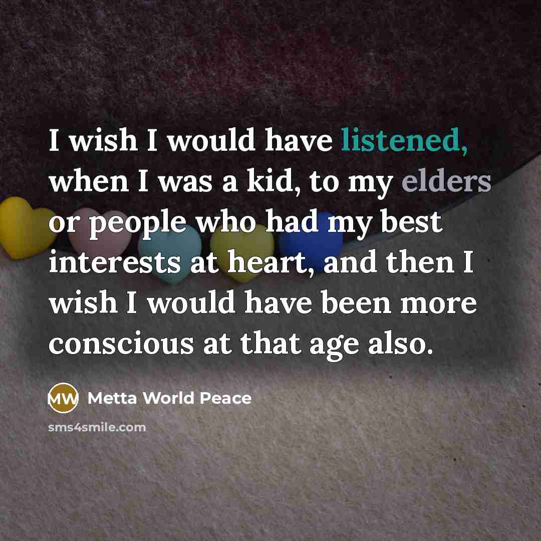 “I wish I would have listened, when I was a kid, to my elders or people who had my best interests at heart, and then I wish I would have been more conscious at that age also.” quote by Metta World Peace