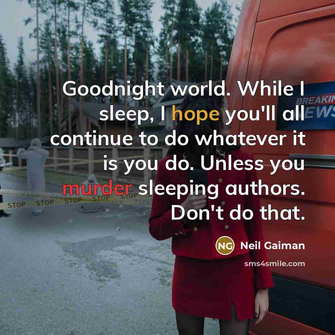“Goodnight world. While I sleep, I hope you'll all continue to do whatever it is you do. Unless you murder sleeping authors. Don't do that.” quote by Neil Gaiman