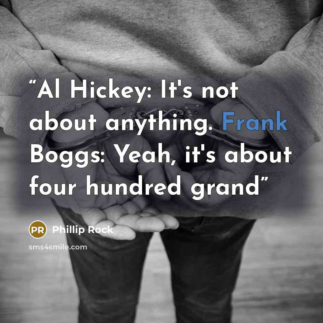 “Al Hickey: It's not about anything. Frank Boggs: Yeah, it's about four hundred grand” quote by Phillip Rock